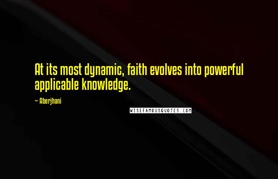 Aberjhani Quotes: At its most dynamic, faith evolves into powerful applicable knowledge.