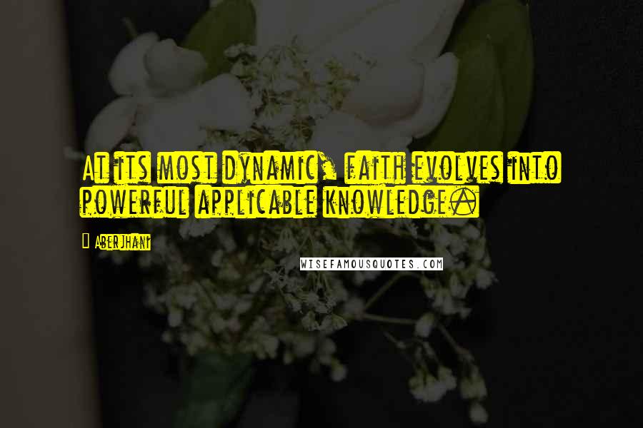 Aberjhani Quotes: At its most dynamic, faith evolves into powerful applicable knowledge.