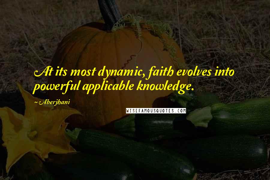 Aberjhani Quotes: At its most dynamic, faith evolves into powerful applicable knowledge.