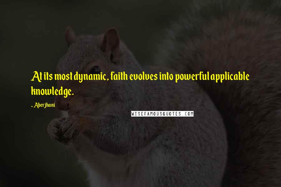 Aberjhani Quotes: At its most dynamic, faith evolves into powerful applicable knowledge.