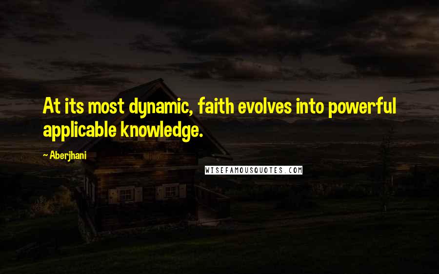 Aberjhani Quotes: At its most dynamic, faith evolves into powerful applicable knowledge.