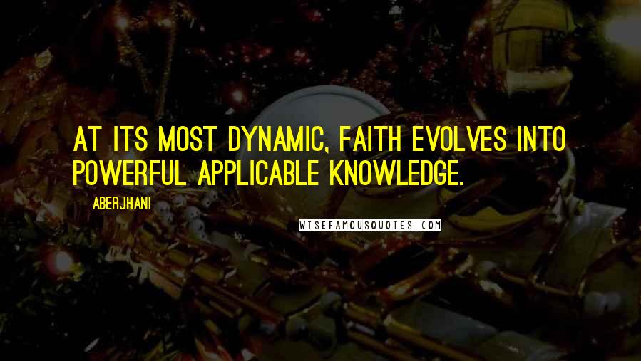 Aberjhani Quotes: At its most dynamic, faith evolves into powerful applicable knowledge.