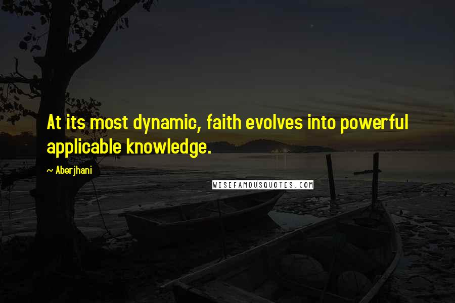 Aberjhani Quotes: At its most dynamic, faith evolves into powerful applicable knowledge.