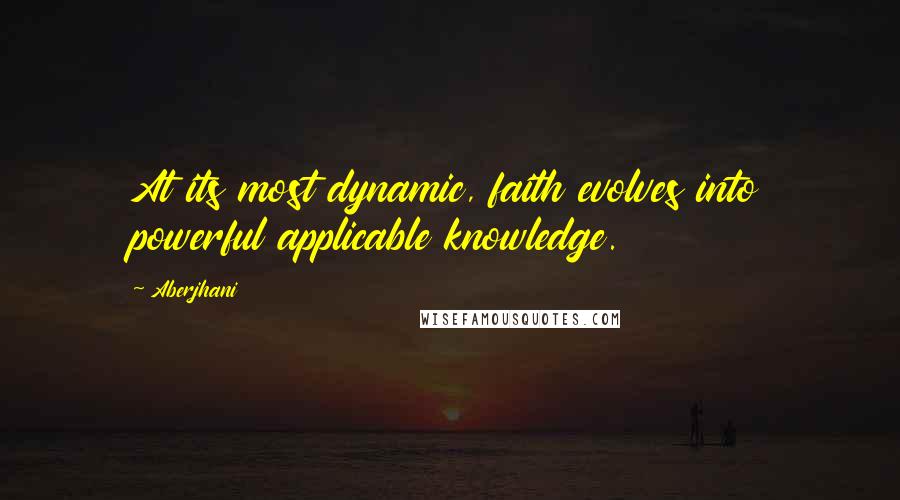 Aberjhani Quotes: At its most dynamic, faith evolves into powerful applicable knowledge.