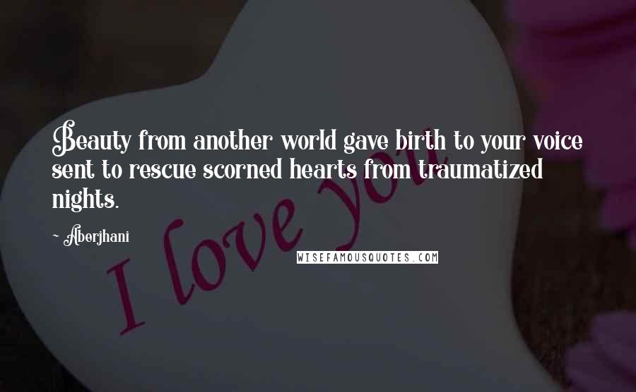 Aberjhani Quotes: Beauty from another world gave birth to your voice sent to rescue scorned hearts from traumatized nights.