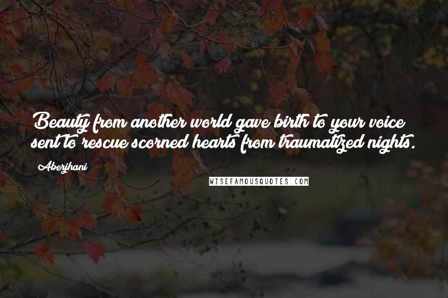 Aberjhani Quotes: Beauty from another world gave birth to your voice sent to rescue scorned hearts from traumatized nights.