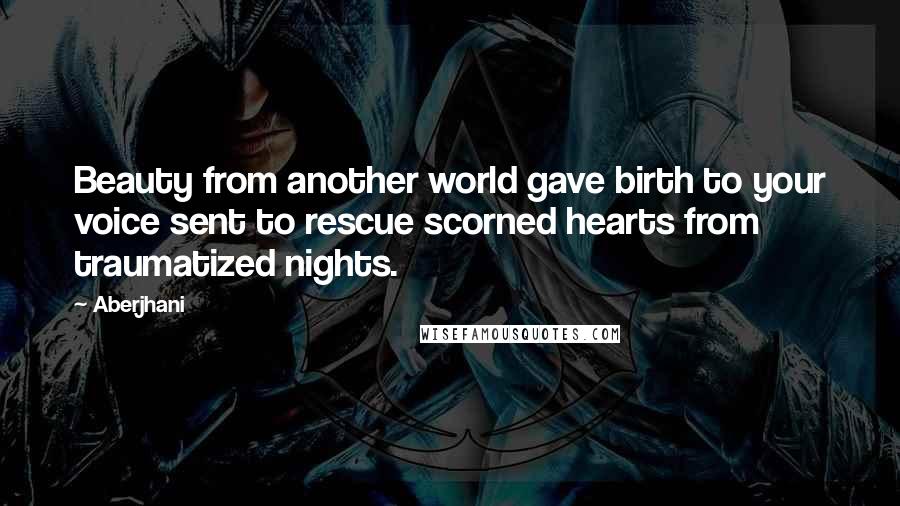 Aberjhani Quotes: Beauty from another world gave birth to your voice sent to rescue scorned hearts from traumatized nights.