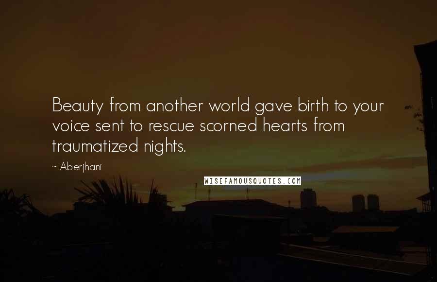 Aberjhani Quotes: Beauty from another world gave birth to your voice sent to rescue scorned hearts from traumatized nights.