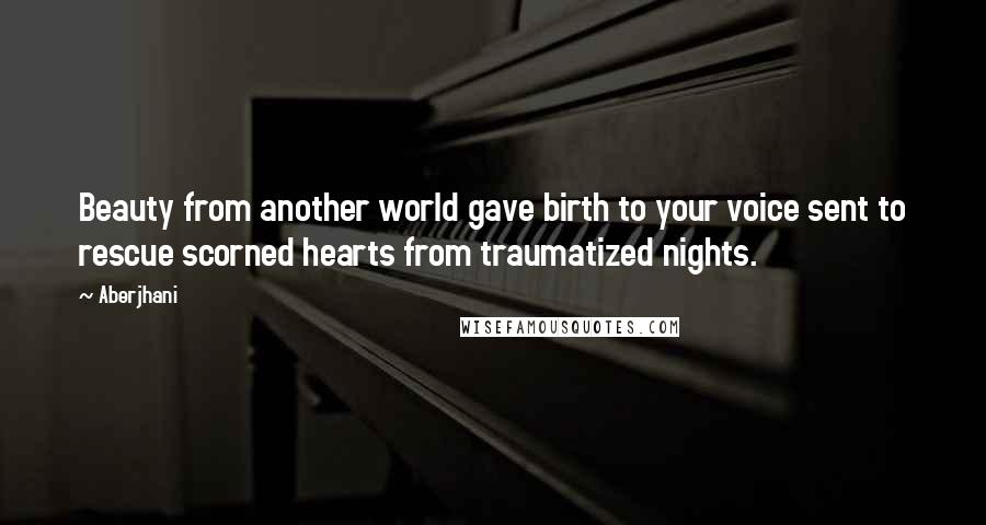 Aberjhani Quotes: Beauty from another world gave birth to your voice sent to rescue scorned hearts from traumatized nights.
