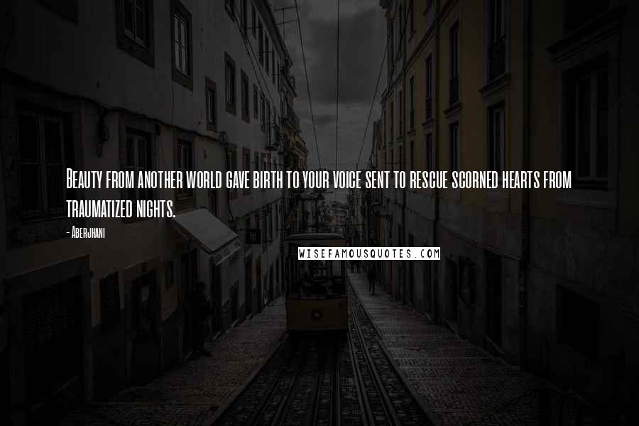 Aberjhani Quotes: Beauty from another world gave birth to your voice sent to rescue scorned hearts from traumatized nights.