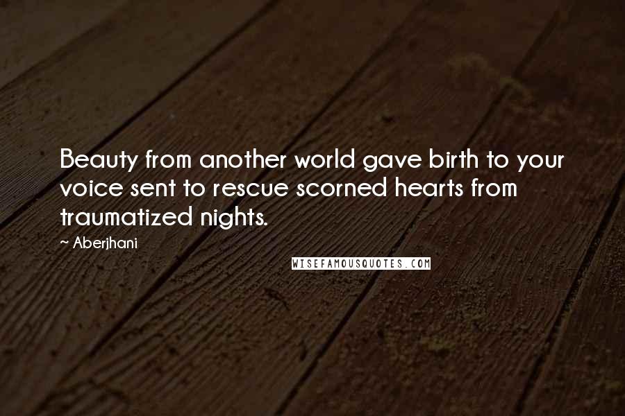 Aberjhani Quotes: Beauty from another world gave birth to your voice sent to rescue scorned hearts from traumatized nights.