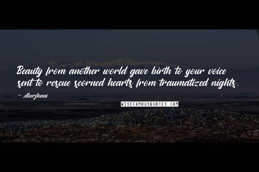 Aberjhani Quotes: Beauty from another world gave birth to your voice sent to rescue scorned hearts from traumatized nights.