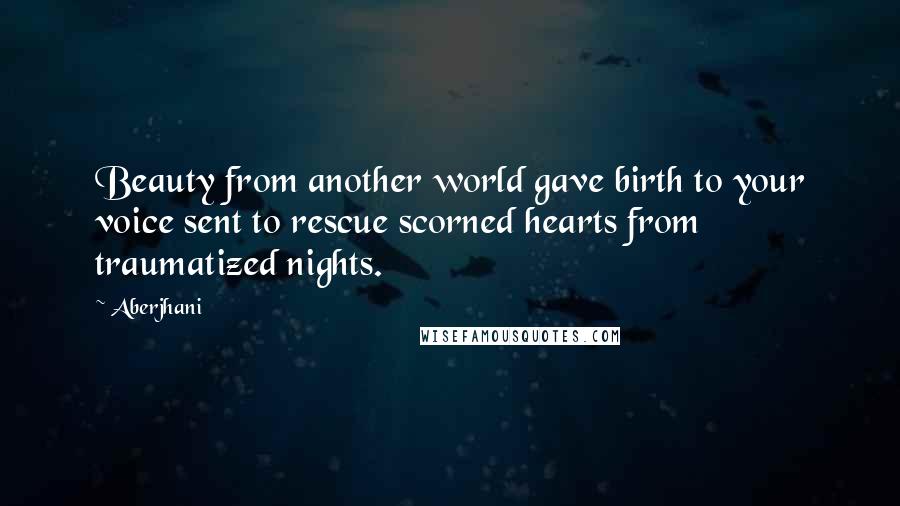 Aberjhani Quotes: Beauty from another world gave birth to your voice sent to rescue scorned hearts from traumatized nights.