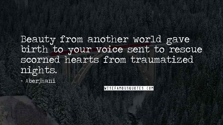 Aberjhani Quotes: Beauty from another world gave birth to your voice sent to rescue scorned hearts from traumatized nights.