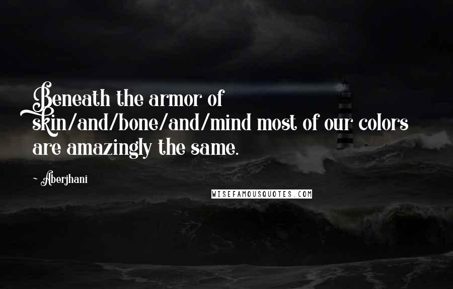Aberjhani Quotes: Beneath the armor of skin/and/bone/and/mind most of our colors are amazingly the same.