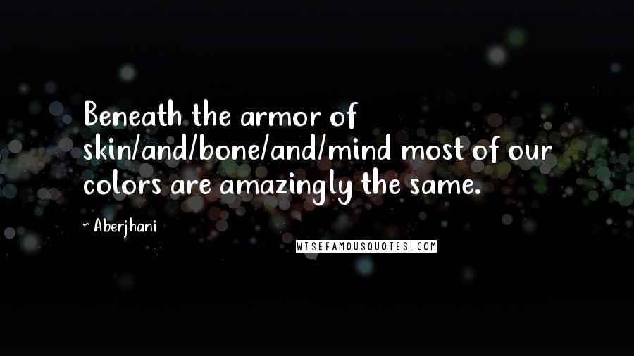 Aberjhani Quotes: Beneath the armor of skin/and/bone/and/mind most of our colors are amazingly the same.