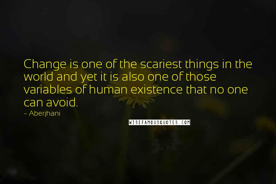 Aberjhani Quotes: Change is one of the scariest things in the world and yet it is also one of those variables of human existence that no one can avoid.