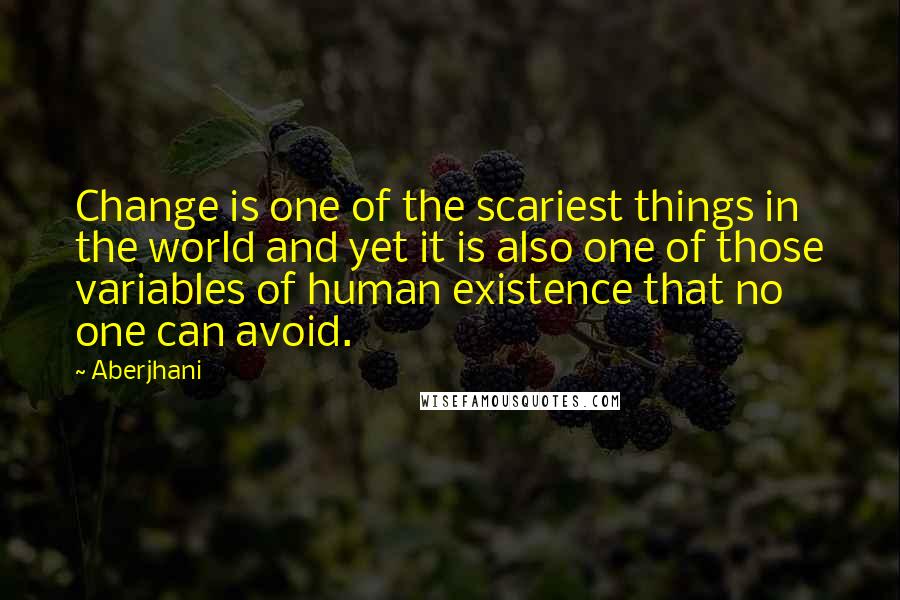 Aberjhani Quotes: Change is one of the scariest things in the world and yet it is also one of those variables of human existence that no one can avoid.