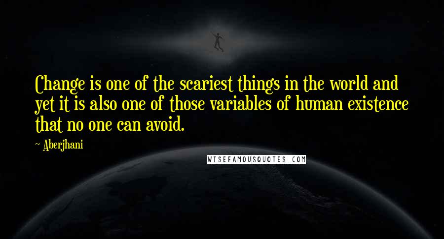 Aberjhani Quotes: Change is one of the scariest things in the world and yet it is also one of those variables of human existence that no one can avoid.