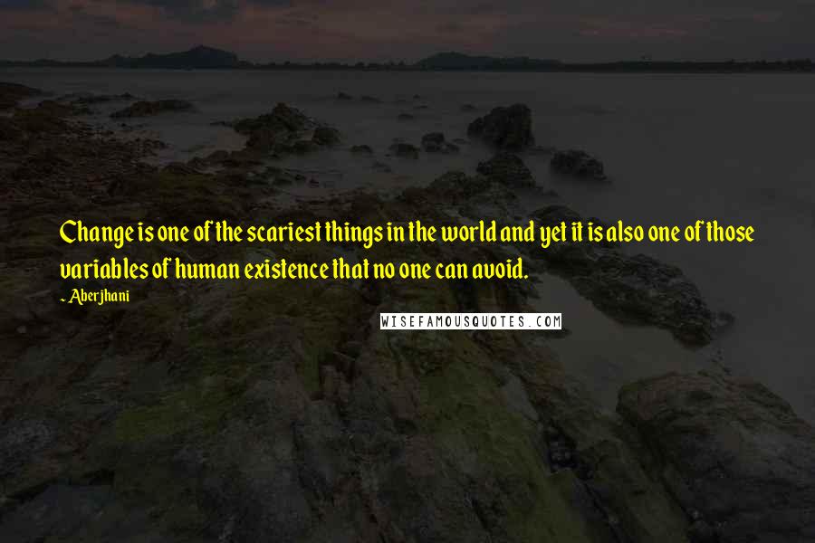 Aberjhani Quotes: Change is one of the scariest things in the world and yet it is also one of those variables of human existence that no one can avoid.