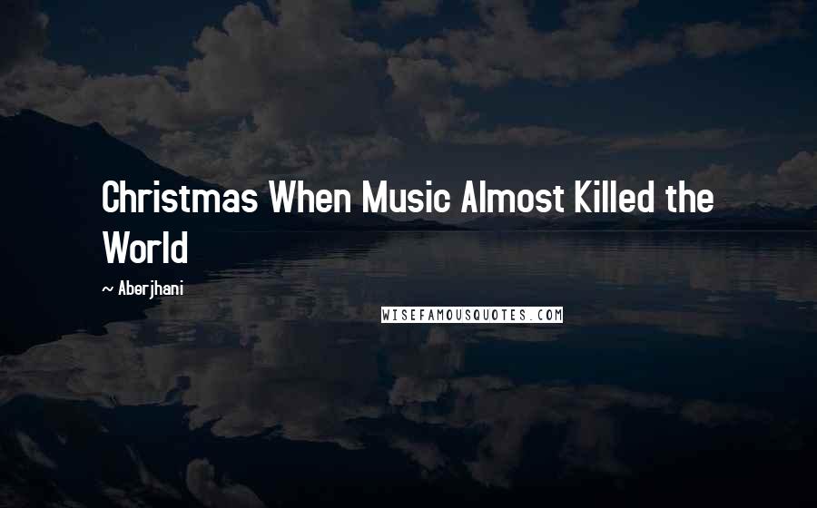 Aberjhani Quotes: Christmas When Music Almost Killed the World