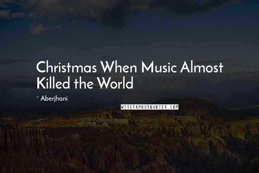 Aberjhani Quotes: Christmas When Music Almost Killed the World