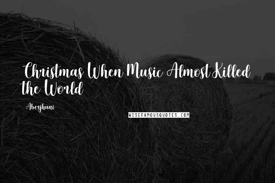 Aberjhani Quotes: Christmas When Music Almost Killed the World