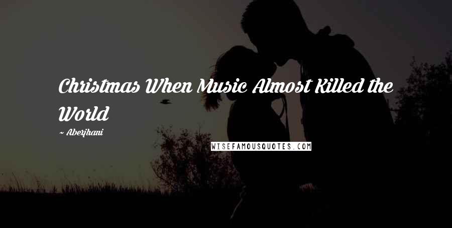 Aberjhani Quotes: Christmas When Music Almost Killed the World