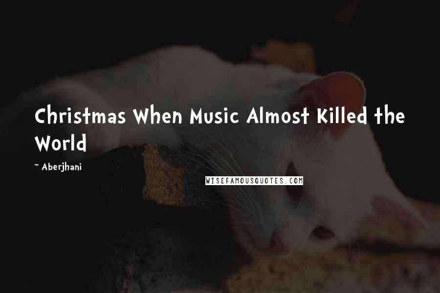 Aberjhani Quotes: Christmas When Music Almost Killed the World