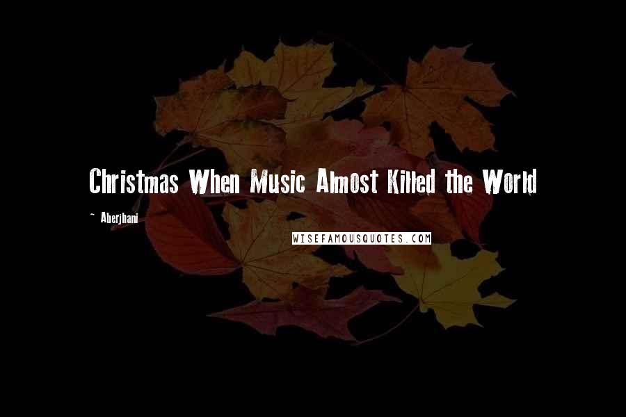 Aberjhani Quotes: Christmas When Music Almost Killed the World