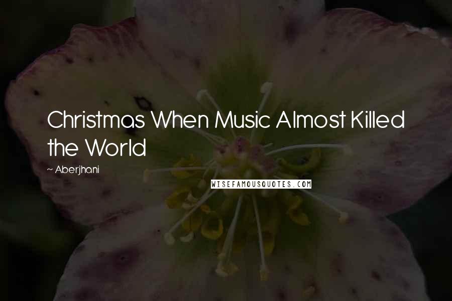 Aberjhani Quotes: Christmas When Music Almost Killed the World