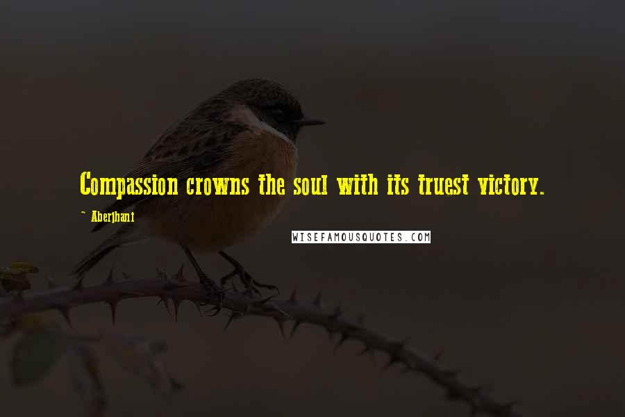 Aberjhani Quotes: Compassion crowns the soul with its truest victory.