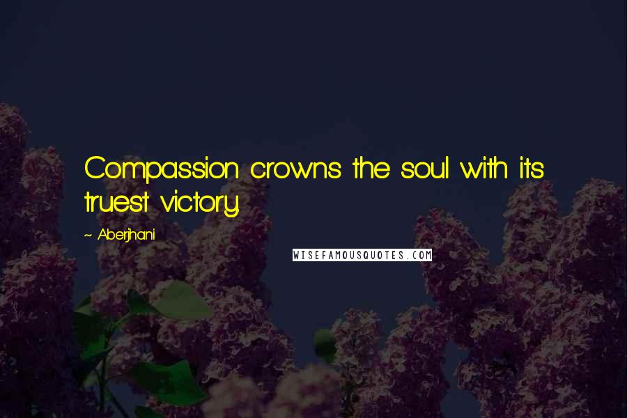 Aberjhani Quotes: Compassion crowns the soul with its truest victory.