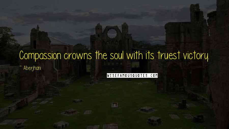 Aberjhani Quotes: Compassion crowns the soul with its truest victory.