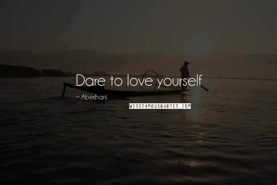 Aberjhani Quotes: Dare to love yourself