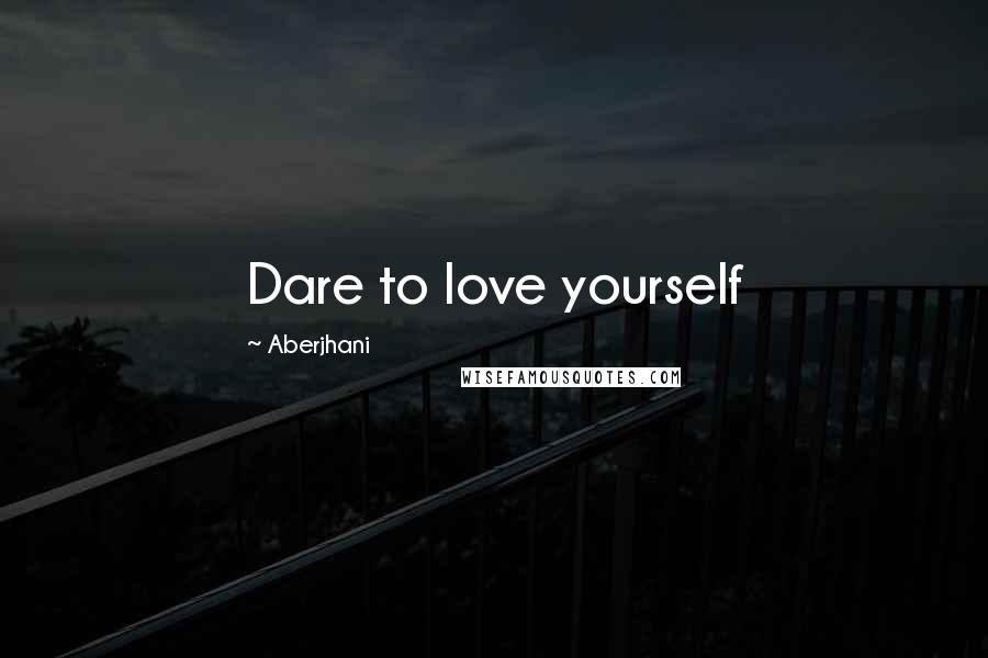 Aberjhani Quotes: Dare to love yourself