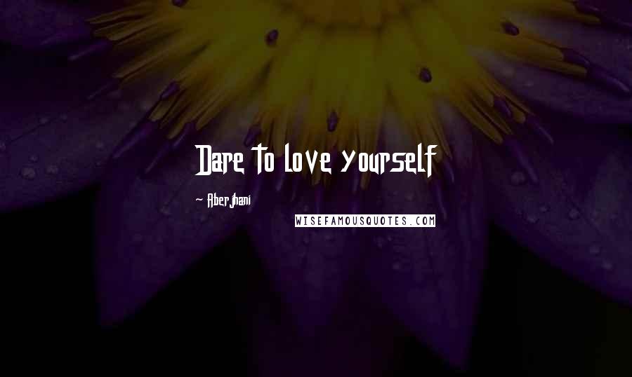 Aberjhani Quotes: Dare to love yourself