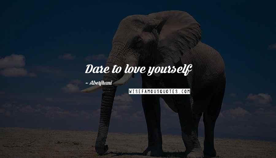Aberjhani Quotes: Dare to love yourself