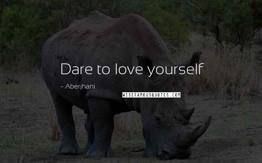 Aberjhani Quotes: Dare to love yourself