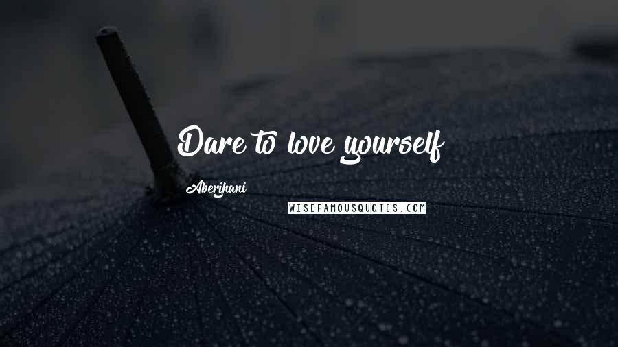 Aberjhani Quotes: Dare to love yourself