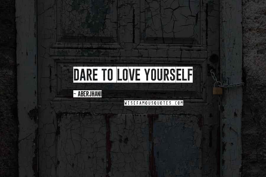 Aberjhani Quotes: Dare to love yourself