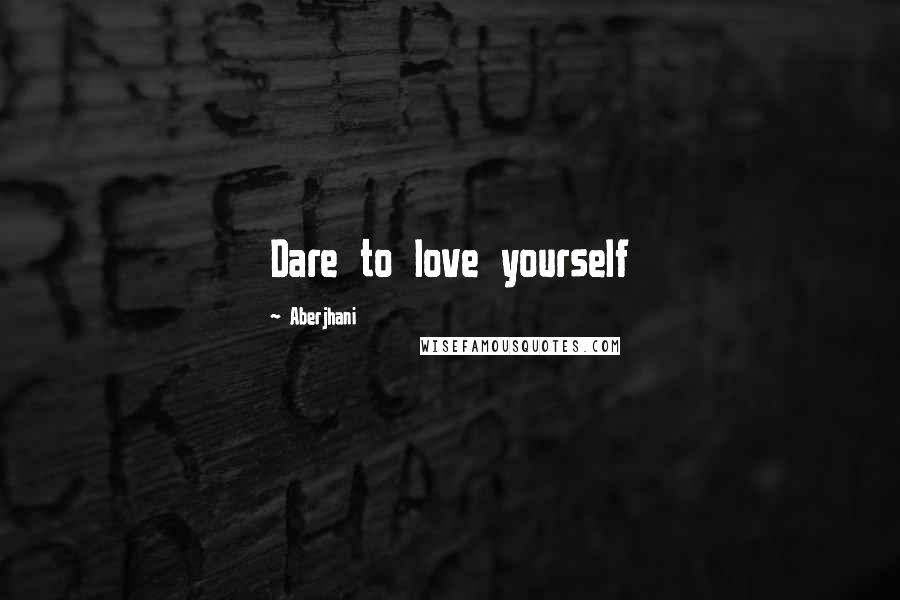 Aberjhani Quotes: Dare to love yourself
