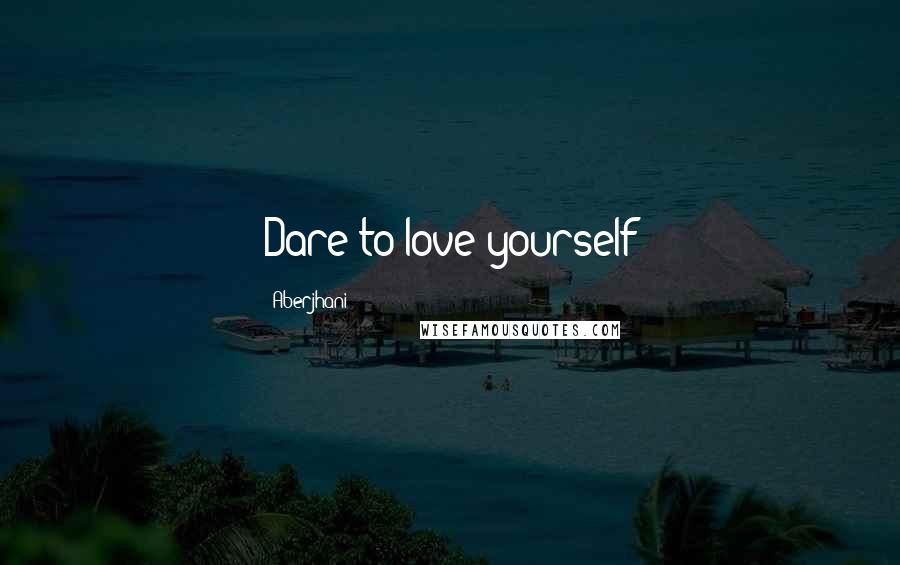 Aberjhani Quotes: Dare to love yourself