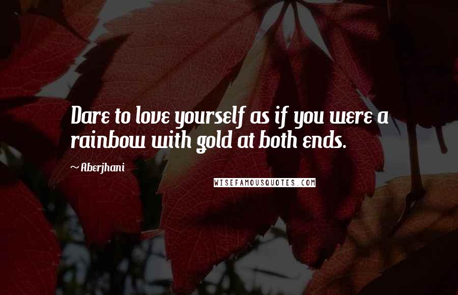 Aberjhani Quotes: Dare to love yourself as if you were a rainbow with gold at both ends.