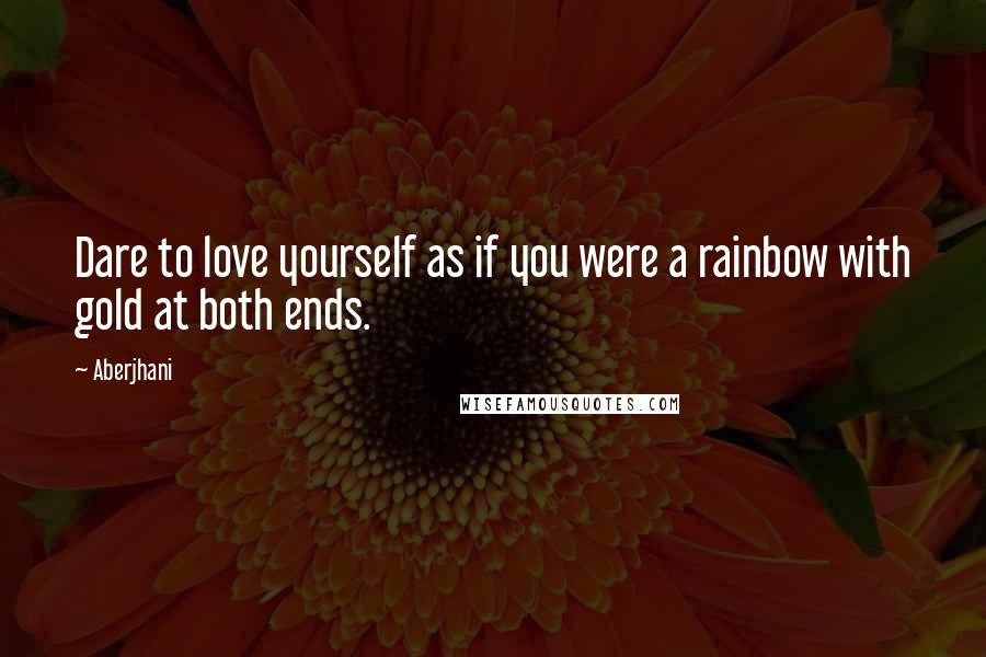 Aberjhani Quotes: Dare to love yourself as if you were a rainbow with gold at both ends.