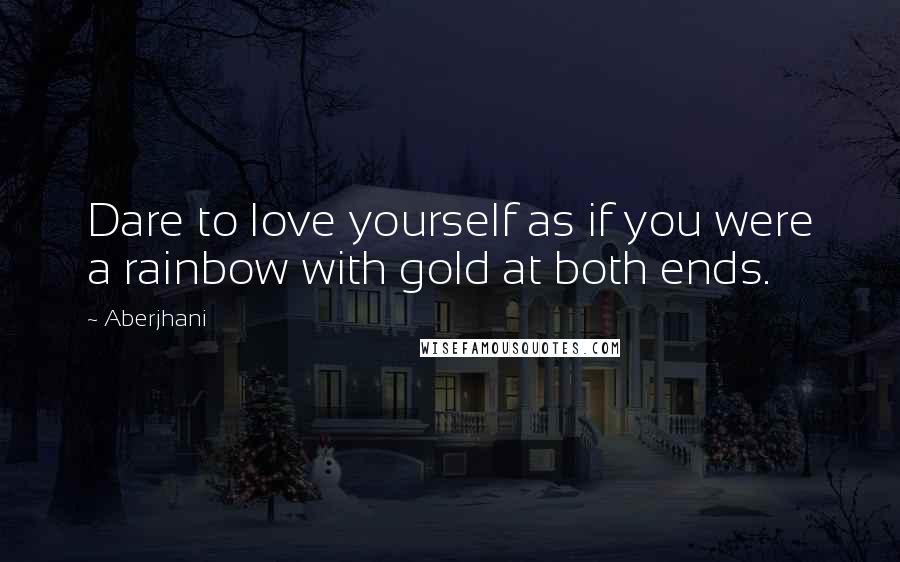Aberjhani Quotes: Dare to love yourself as if you were a rainbow with gold at both ends.