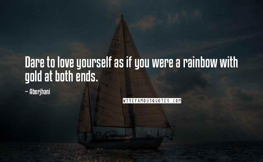 Aberjhani Quotes: Dare to love yourself as if you were a rainbow with gold at both ends.