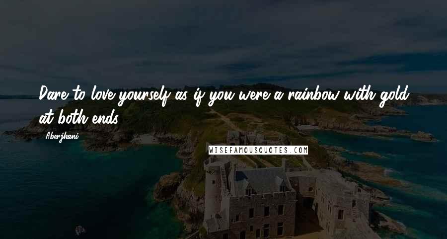 Aberjhani Quotes: Dare to love yourself as if you were a rainbow with gold at both ends.