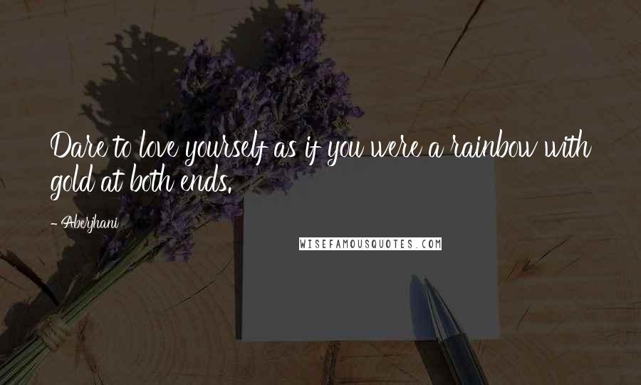 Aberjhani Quotes: Dare to love yourself as if you were a rainbow with gold at both ends.