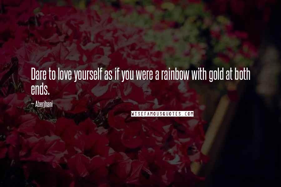 Aberjhani Quotes: Dare to love yourself as if you were a rainbow with gold at both ends.